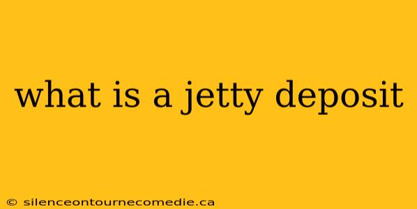 what is a jetty deposit