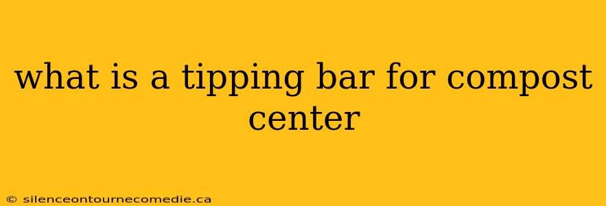 what is a tipping bar for compost center