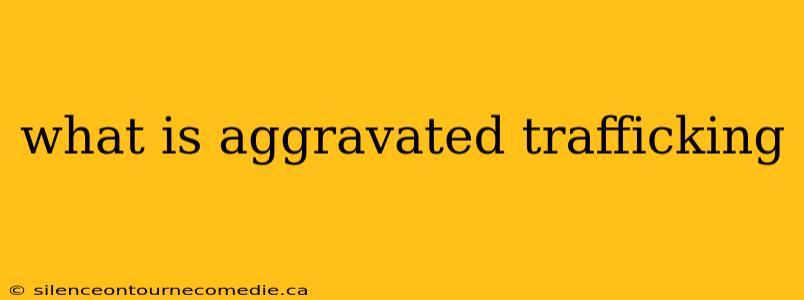 what is aggravated trafficking