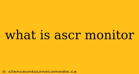 what is ascr monitor