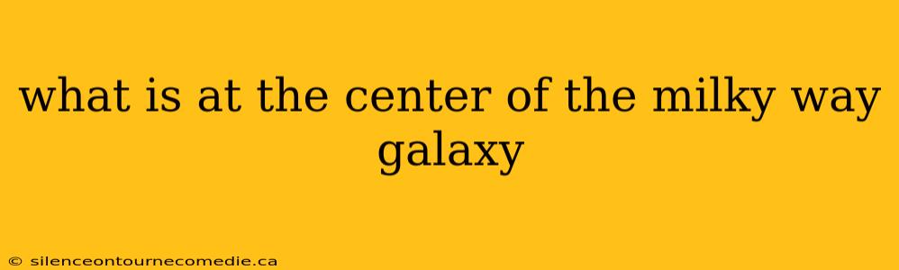 what is at the center of the milky way galaxy