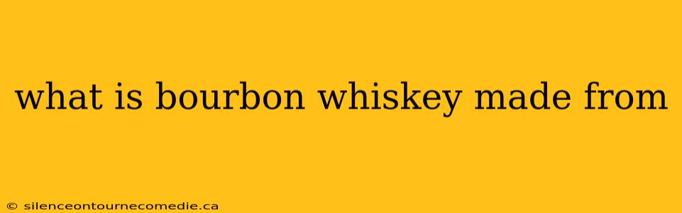 what is bourbon whiskey made from