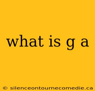 what is g a