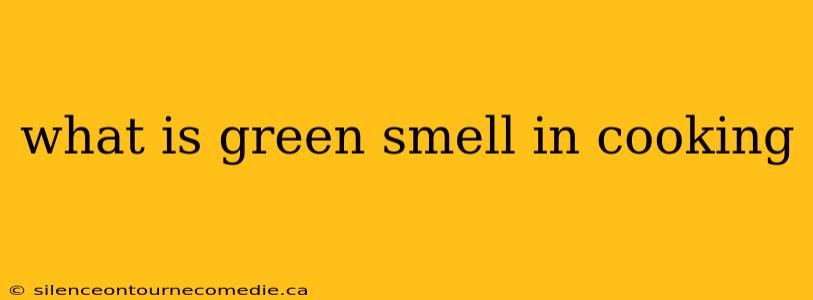 what is green smell in cooking