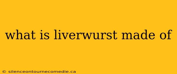 what is liverwurst made of