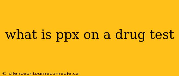 what is ppx on a drug test