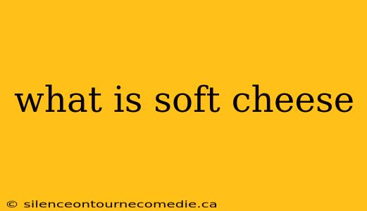 what is soft cheese