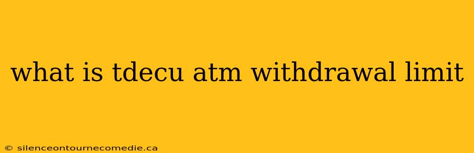 what is tdecu atm withdrawal limit