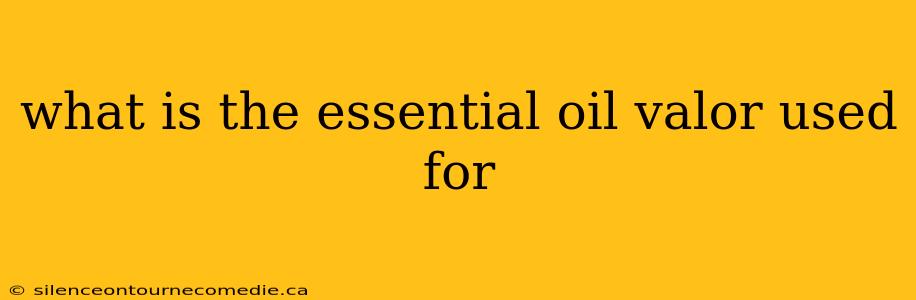 what is the essential oil valor used for