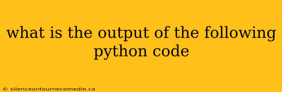what is the output of the following python code