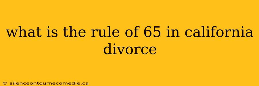what is the rule of 65 in california divorce