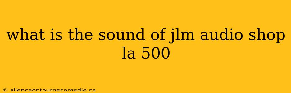 what is the sound of jlm audio shop la 500