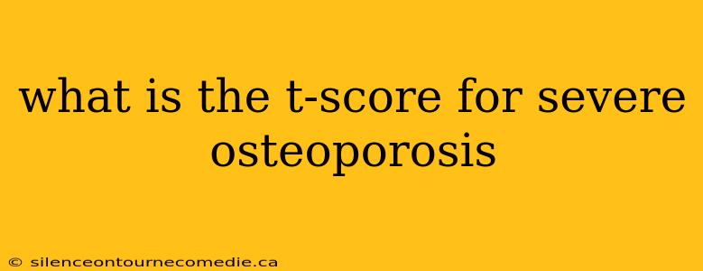 what is the t-score for severe osteoporosis