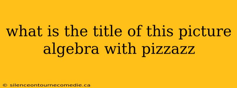 what is the title of this picture algebra with pizzazz