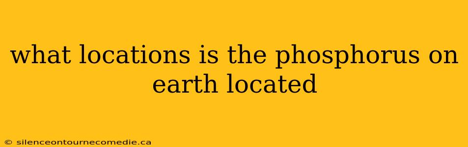 what locations is the phosphorus on earth located