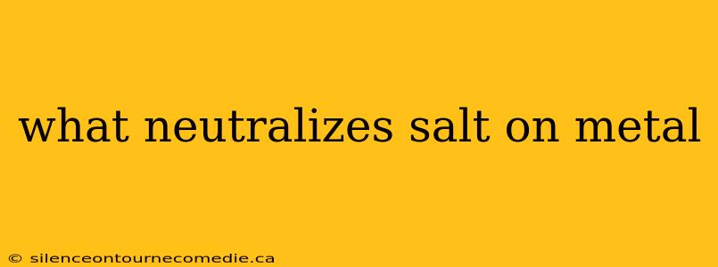 what neutralizes salt on metal