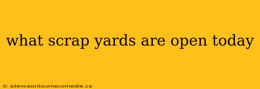what scrap yards are open today