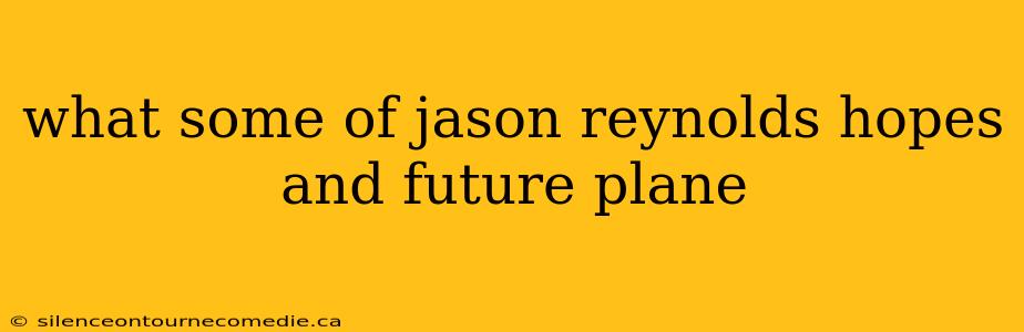 what some of jason reynolds hopes and future plane