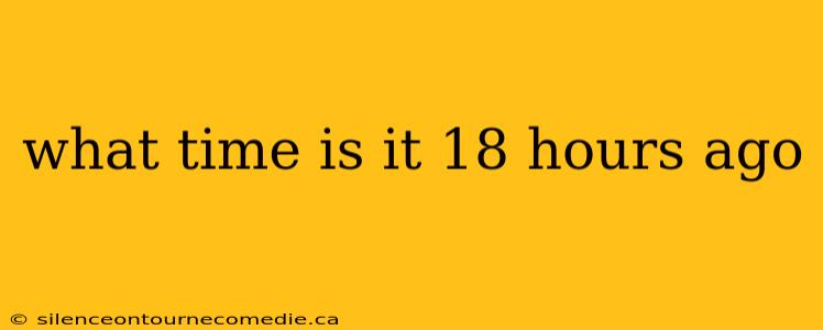 what time is it 18 hours ago