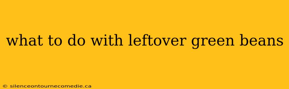 what to do with leftover green beans