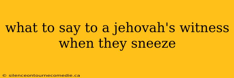what to say to a jehovah's witness when they sneeze