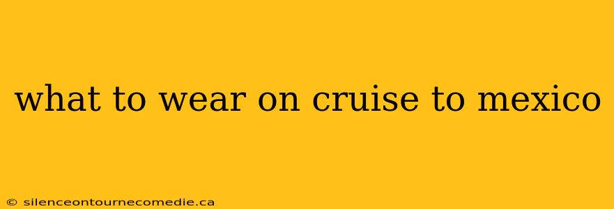 what to wear on cruise to mexico