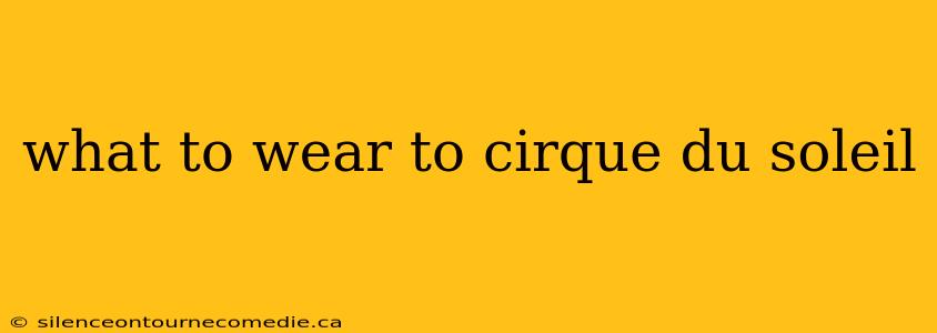 what to wear to cirque du soleil