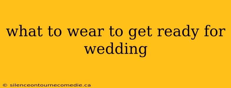 what to wear to get ready for wedding