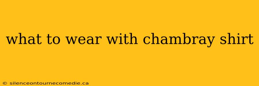 what to wear with chambray shirt
