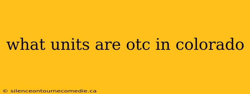 what units are otc in colorado