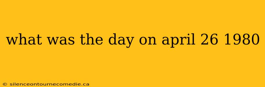 what was the day on april 26 1980