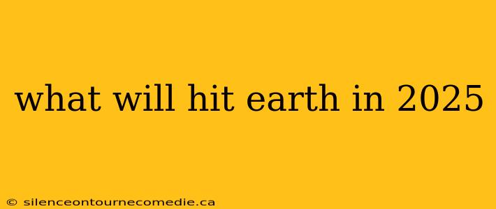 what will hit earth in 2025