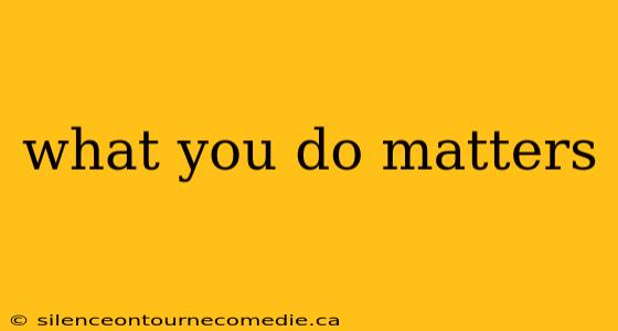 what you do matters