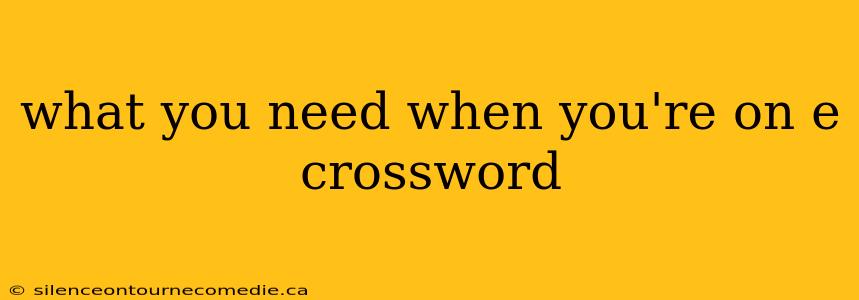 what you need when you're on e crossword