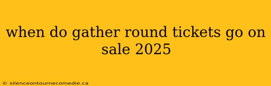 when do gather round tickets go on sale 2025
