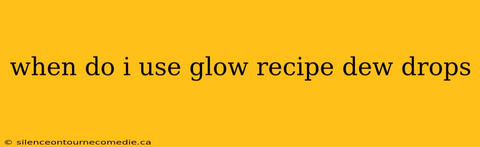 when do i use glow recipe dew drops