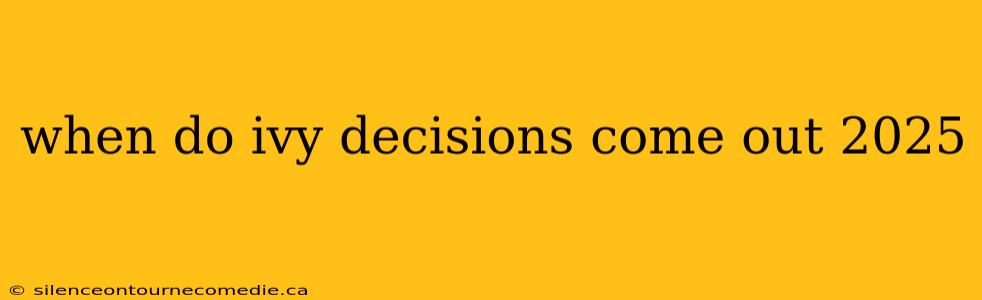 when do ivy decisions come out 2025