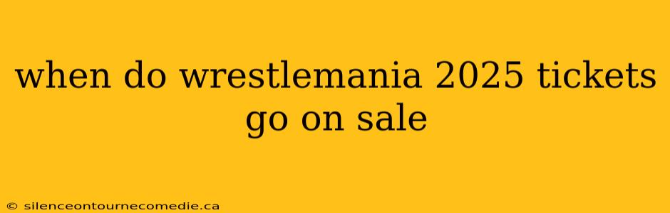 when do wrestlemania 2025 tickets go on sale