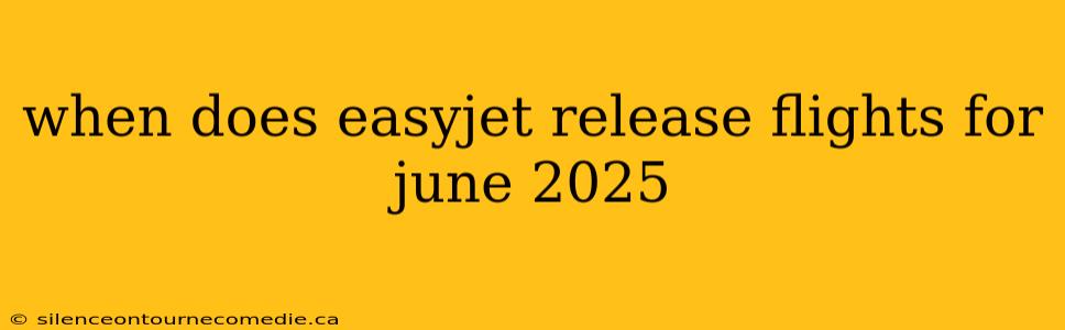 when does easyjet release flights for june 2025