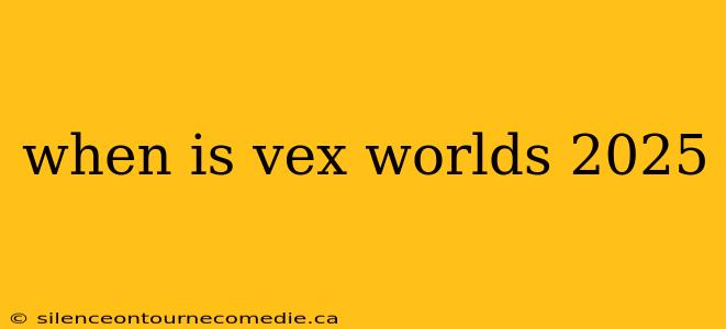 when is vex worlds 2025