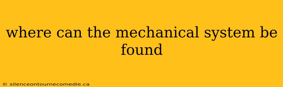 where can the mechanical system be found