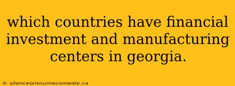 which countries have financial investment and manufacturing centers in georgia.