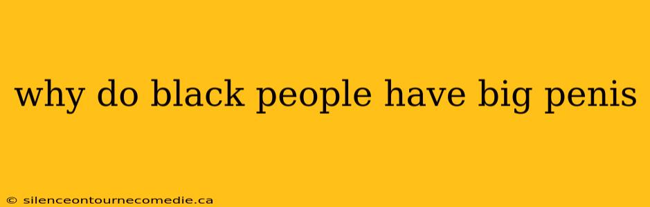 why do black people have big penis