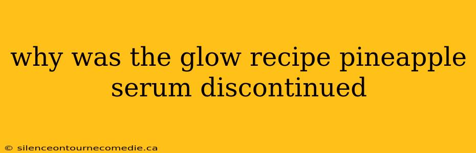 why was the glow recipe pineapple serum discontinued