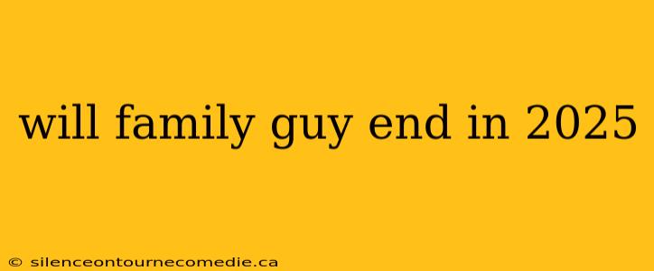 will family guy end in 2025
