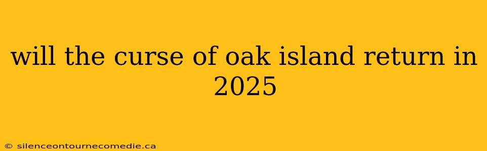will the curse of oak island return in 2025