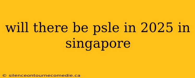 will there be psle in 2025 in singapore