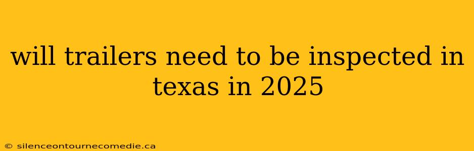 will trailers need to be inspected in texas in 2025